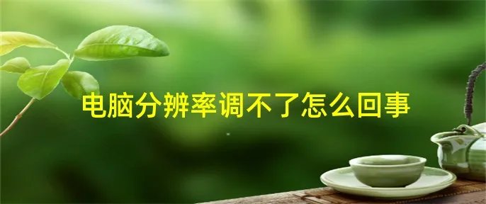 电脑分辨率调不了怎么回事