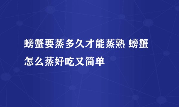 螃蟹要蒸多久才能蒸熟 螃蟹怎么蒸好吃又简单