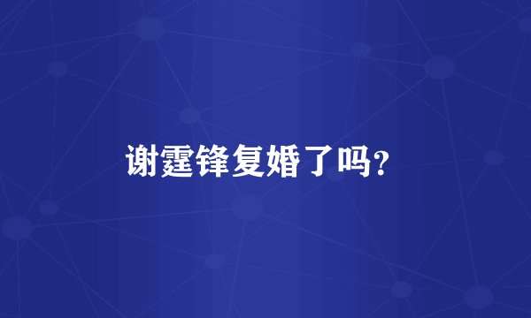 谢霆锋复婚了吗？