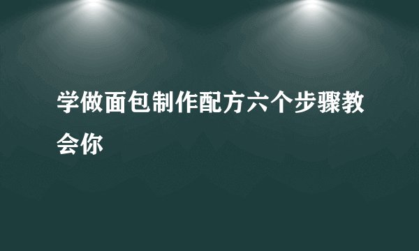 学做面包制作配方六个步骤教会你