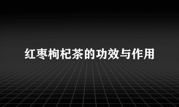 红枣枸杞茶的功效与作用