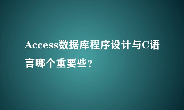 Access数据库程序设计与C语言哪个重要些？
