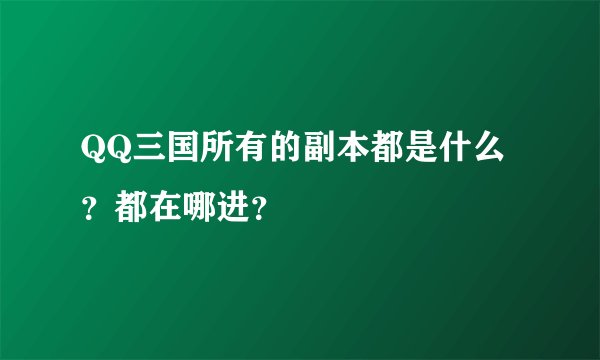 QQ三国所有的副本都是什么？都在哪进？