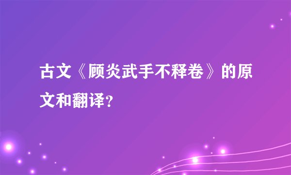 古文《顾炎武手不释卷》的原文和翻译？