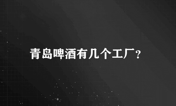 青岛啤酒有几个工厂？