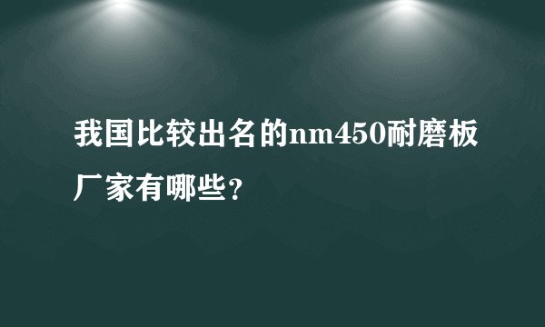 我国比较出名的nm450耐磨板厂家有哪些？