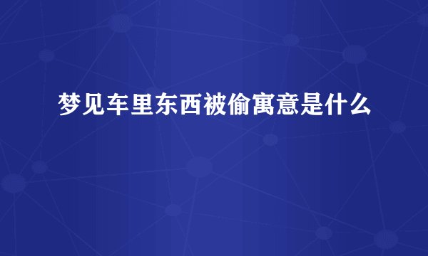 梦见车里东西被偷寓意是什么