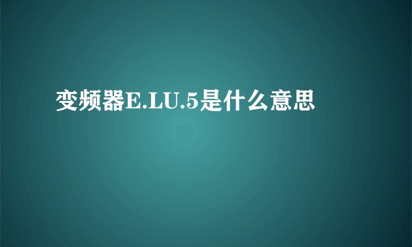 变频器E.LU.5是什么意思