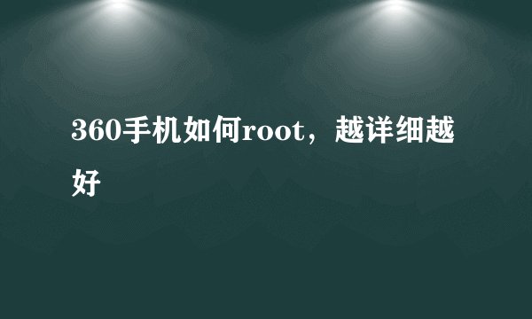 360手机如何root，越详细越好