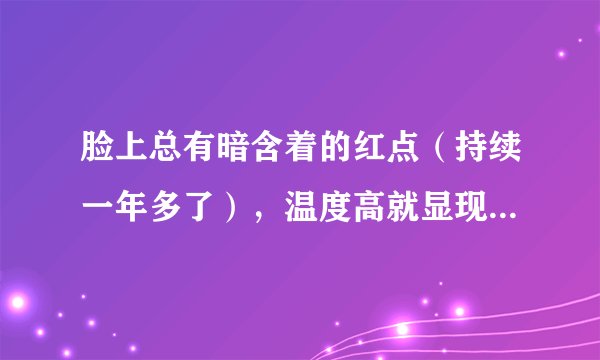 脸上总有暗含着的红点（持续一年多了），温度高就显现出来，高中时起过痘痘，用过蓝金组合