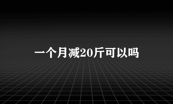 一个月减20斤可以吗
