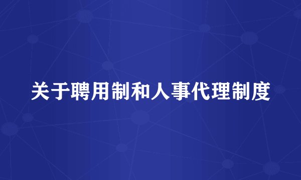 关于聘用制和人事代理制度