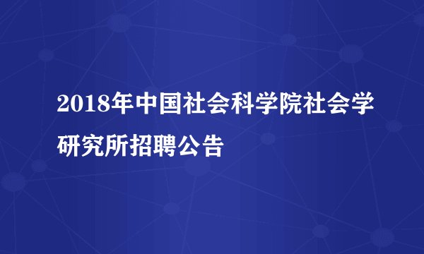 2018年中国社会科学院社会学研究所招聘公告
