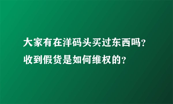 大家有在洋码头买过东西吗？收到假货是如何维权的？