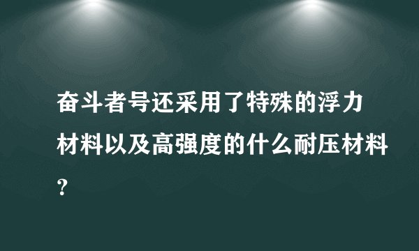 奋斗者号还采用了特殊的浮力材料以及高强度的什么耐压材料？