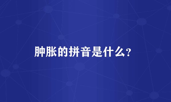 肿胀的拼音是什么？