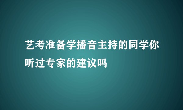 艺考准备学播音主持的同学你听过专家的建议吗