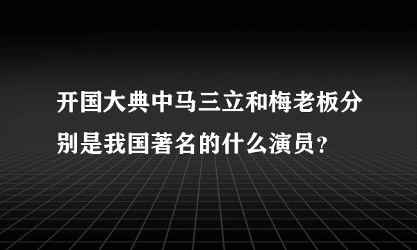 开国大典中马三立和梅老板分别是我国著名的什么演员？