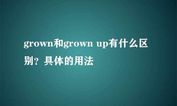 grown和grown up有什么区别？具体的用法