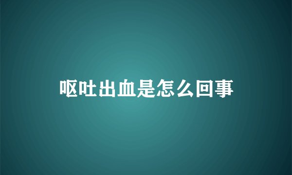 呕吐出血是怎么回事