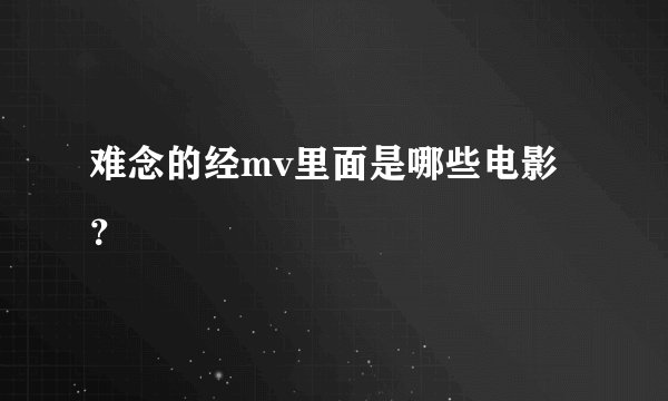 难念的经mv里面是哪些电影？