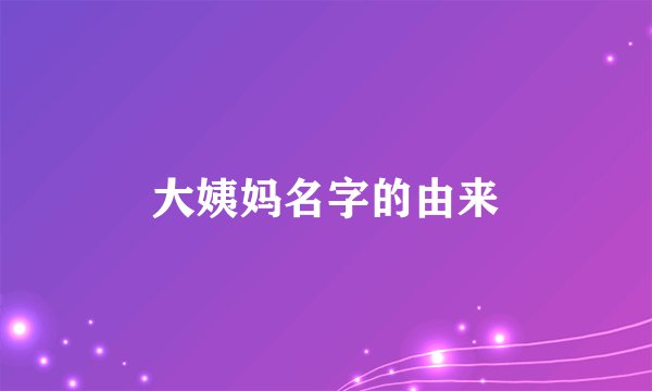 大姨妈名字的由来