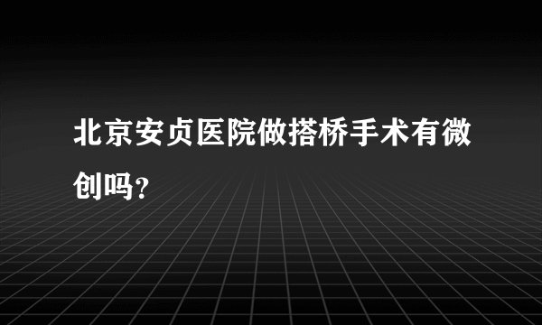 北京安贞医院做搭桥手术有微创吗？