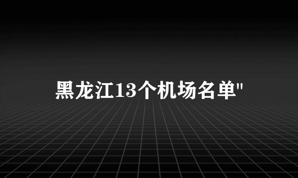 黑龙江13个机场名单