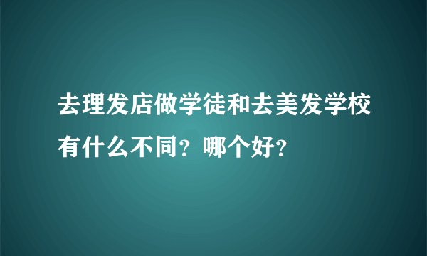 去理发店做学徒和去美发学校有什么不同？哪个好？