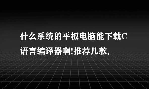 什么系统的平板电脑能下载C语言编译器啊!推荐几款,