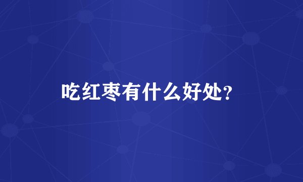 吃红枣有什么好处？