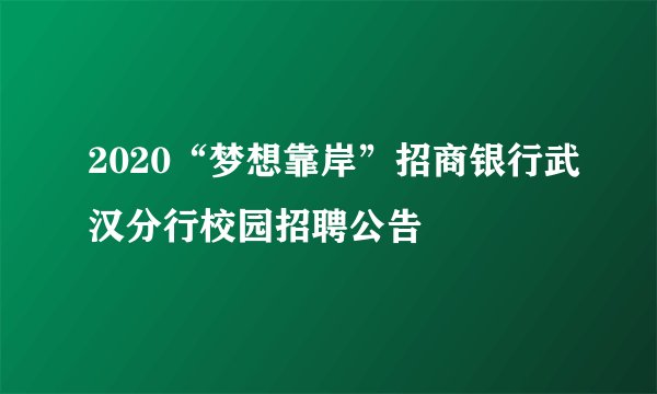 2020“梦想靠岸”招商银行武汉分行校园招聘公告