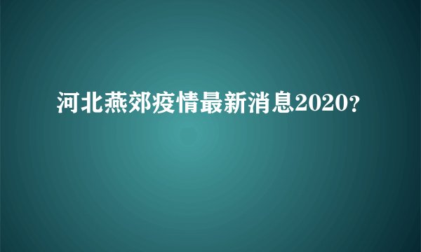 河北燕郊疫情最新消息2020？