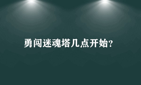 勇闯迷魂塔几点开始？