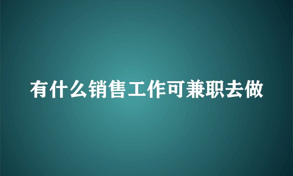 有什么销售工作可兼职去做