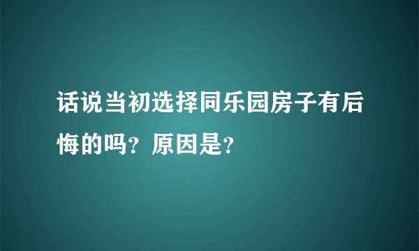 话说当初选择同乐园房子有后悔的吗？原因是？
