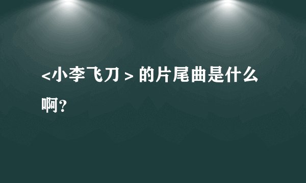 <小李飞刀＞的片尾曲是什么啊？
