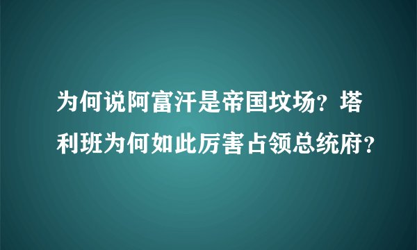 为何说阿富汗是帝国坟场？塔利班为何如此厉害占领总统府？
