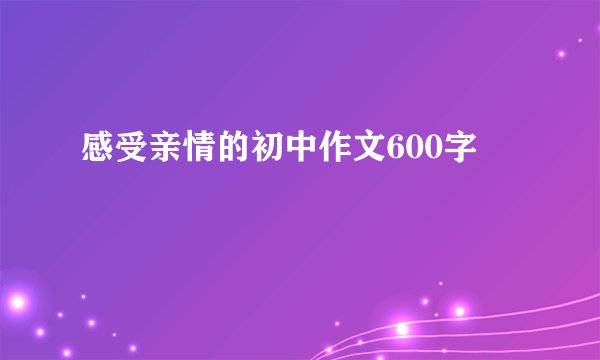 感受亲情的初中作文600字