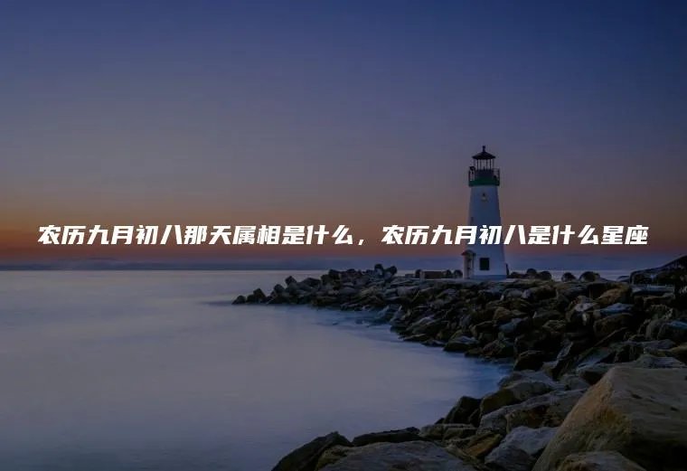 农历九月初八那天属相是什么，农历九月初八是什么星座