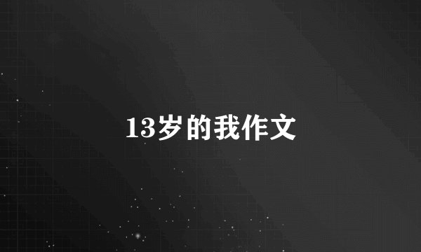 13岁的我作文