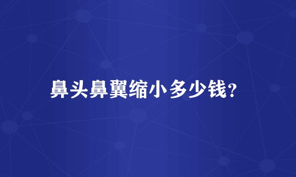 鼻头鼻翼缩小多少钱？