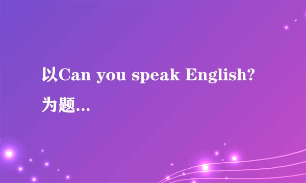 以Can you speak English?为题，写一篇作文