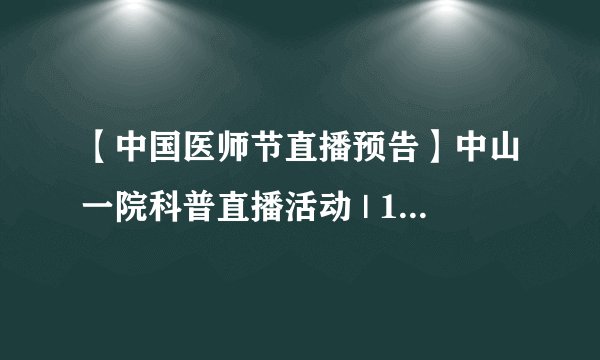 【中国医师节直播预告】中山一院科普直播活动 | 10大科室、30位专家，在线守护您的健康！