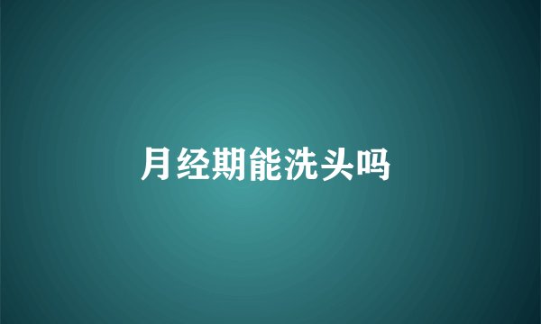 月经期能洗头吗 
