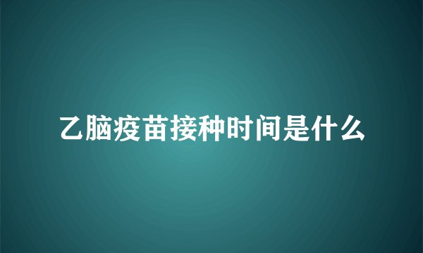 乙脑疫苗接种时间是什么
