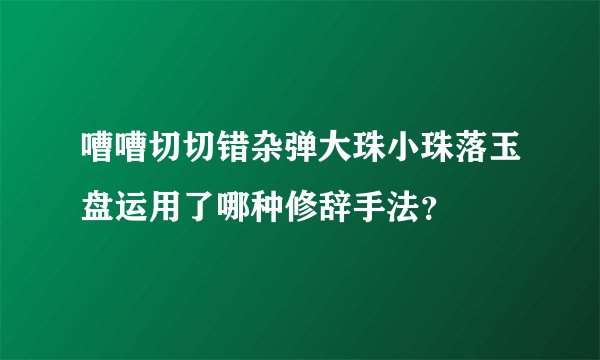 嘈嘈切切错杂弹大珠小珠落玉盘运用了哪种修辞手法？