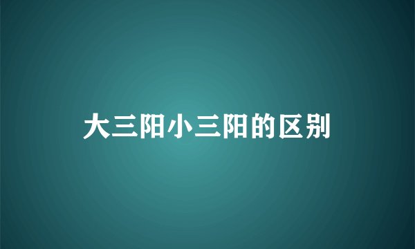 大三阳小三阳的区别