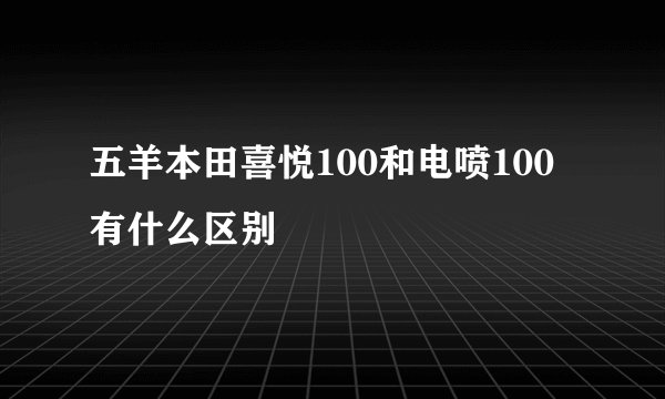 五羊本田喜悦100和电喷100有什么区别