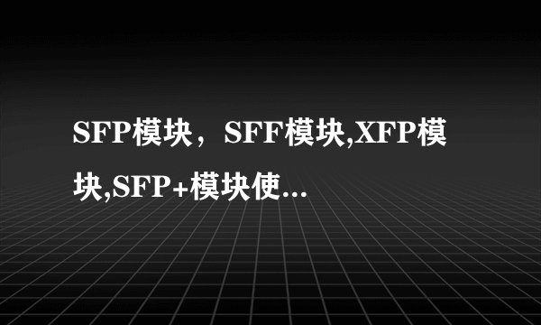 SFP模块，SFF模块,XFP模块,SFP+模块使用方法？